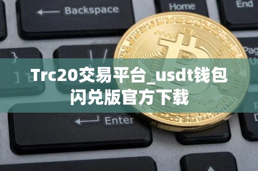 Trc20交易平台_usdt钱包闪兑版官方下载
