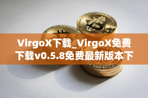 VirgoX下载_VirgoX免费下载v0.5.8免费最新版本下载