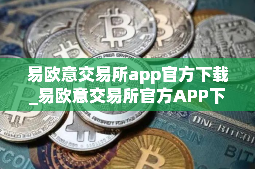 易欧意交易所app官方下载_易欧意交易所官方APP下载及安装指南 易欧意交易所app官方下载_易欧意交易所官方APP下载及安装指南