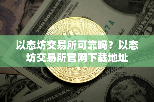 以态坊交易所可靠吗？以态坊交易所官网下载地址
