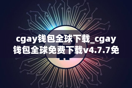 cgay钱包全球下载_cgay钱包全球免费下载v4.7.7免费最新版本下载