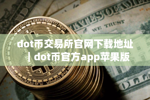 dot币交易所官网下载地址｜dot币官方app苹果版