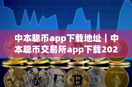 中本聪币app下载地址｜中本聪币交易所app下载2025