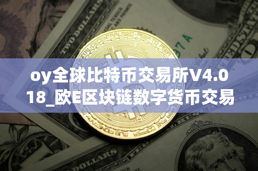 oy全球比特币交易所V4.018_欧E区块链数字货币交易平台