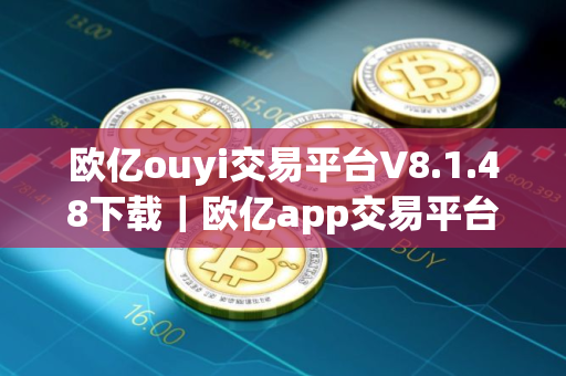 欧亿ouyi交易平台V8.1.48下载｜欧亿app交易平台最新版