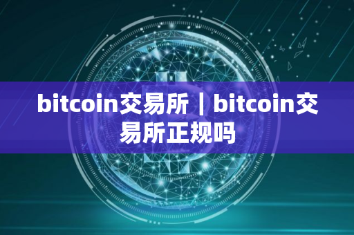 bitcoin交易所｜bitcoin交易所正规吗