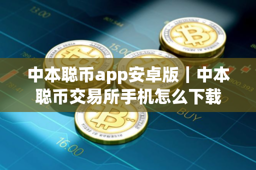 中本聪币app安卓版｜中本聪币交易所手机怎么下载