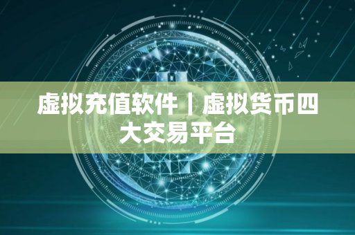 虚拟充值软件｜虚拟货币四大交易平台
