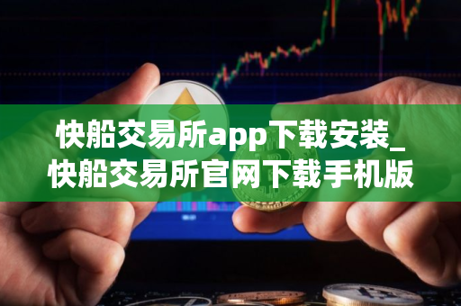 快船交易所app下载安装_快船交易所官网下载手机版v5.4.7