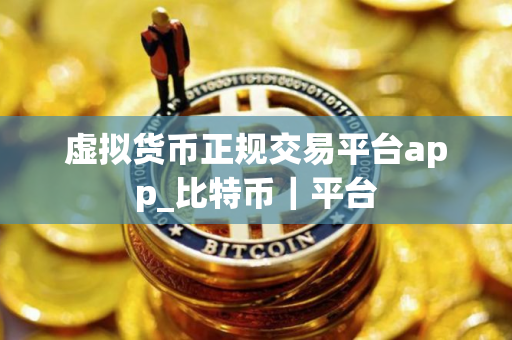 虚拟货币正规交易平台app_比特币｜平台