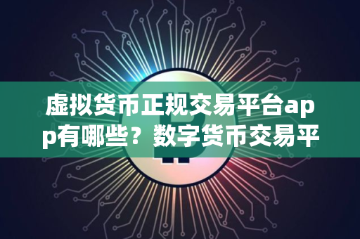 虚拟货币正规交易平台app有哪些？数字货币交易平台