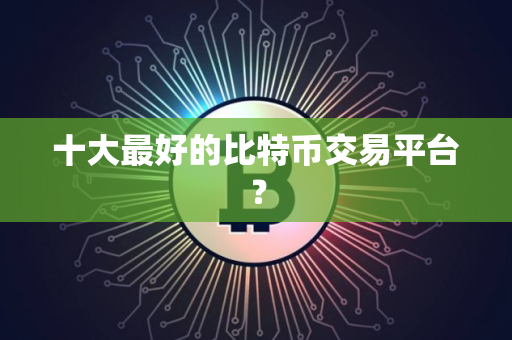 十大最好的比特币交易平台？