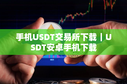 手机USDT交易所下载｜USDT安卓手机下载