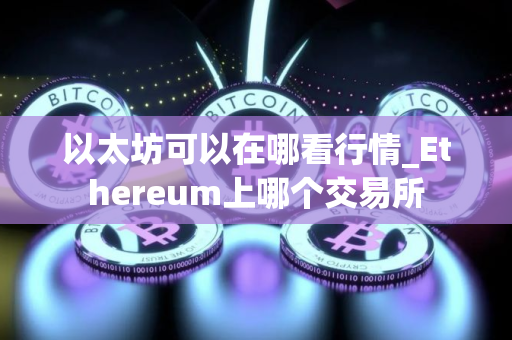 以太坊可以在哪看行情_Ethereum上哪个交易所