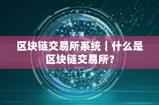 区块链交易所系统｜什么是区块链交易所？