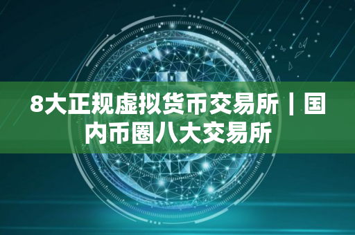 8大正规虚拟货币交易所｜国内币圈八大交易所