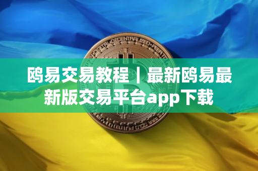 鸥易交易教程｜最新鸥易最新版交易平台app下载