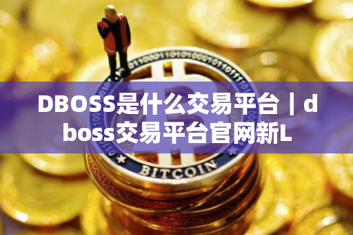 DBOSS是什么交易平台｜dboss交易平台官网新L