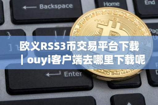 欧义RSS3币交易平台下载｜ouyi客户端去哪里下载呢