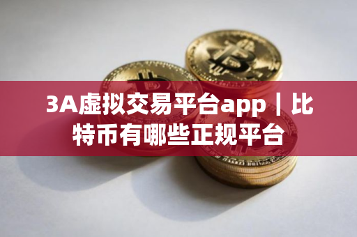 3A虚拟交易平台app｜比特币有哪些正规平台