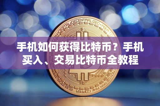 手机如何获得比特币？手机买入、交易比特币全教程