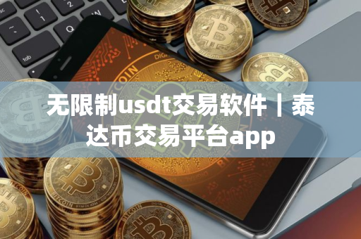 无限制usdt交易软件｜泰达币交易平台app