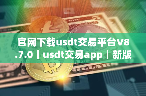 官网下载usdt交易平台V8.7.0｜usdt交易app｜新版本