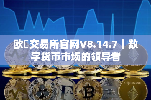 欧昜交易所官网V8.14.7｜数字货币市场的领导者
