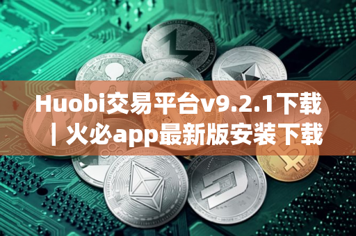 Huobi交易平台v9.2.1下载｜火必app最新版安装下载