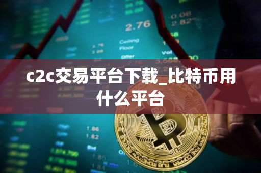 c2c交易平台下载_比特币用什么平台