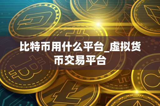 比特币用什么平台_虚拟货币交易平台