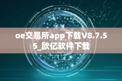 oe交易所app下载V8.7.55_欧亿软件下载