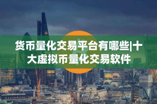 货币量化交易平台有哪些|十大虚拟币量化交易软件