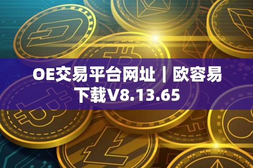 OE交易平台网址｜欧容易下载V8.13.65