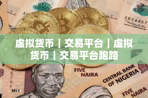 虚拟货币｜交易平台｜虚拟货币｜交易平台跑路