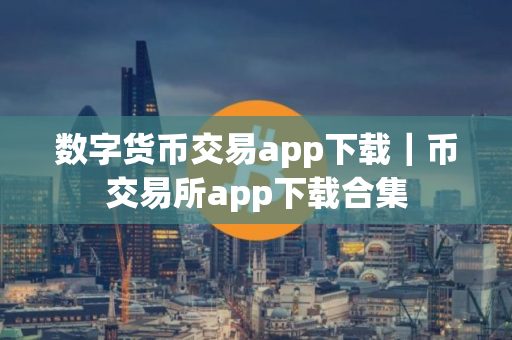 数字货币交易app下载｜币交易所app下载合集