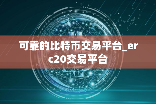 可靠的比特币交易平台_erc20交易平台