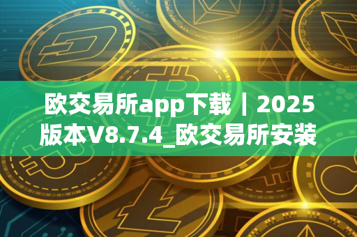 欧交易所app下载｜2025版本V8.7.4_欧交易所安装包