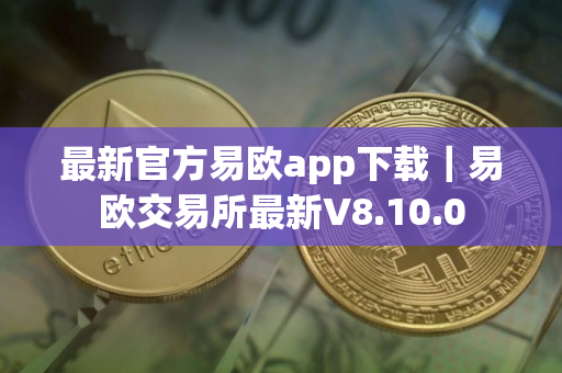 最新官方易欧app下载｜易欧交易所最新V8.10.0