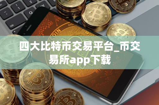 四大比特币交易平台_币交易所app下载