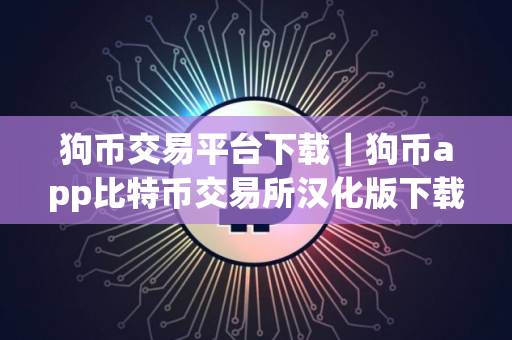 狗币交易平台下载｜狗币app比特币交易所汉化版下载