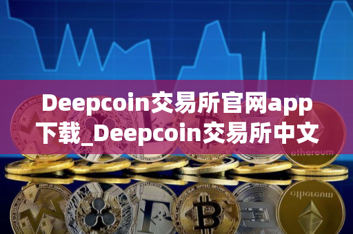 Deepcoin交易所官网app下载_Deepcoin交易所中文版下载v4.6.6