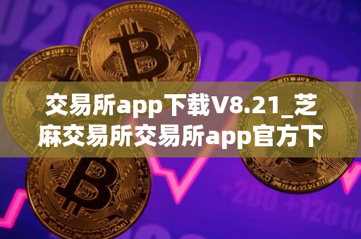 交易所app下载V8.21_芝麻交易所交易所app官方下载