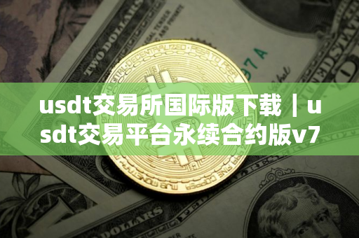 usdt交易所国际版下载｜usdt交易平台永续合约版v7.2.56下载