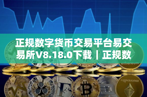正规数字货币交易平台易交易所V8.18.0下载｜正规数字货币交易平台易交易平台最新版钱包