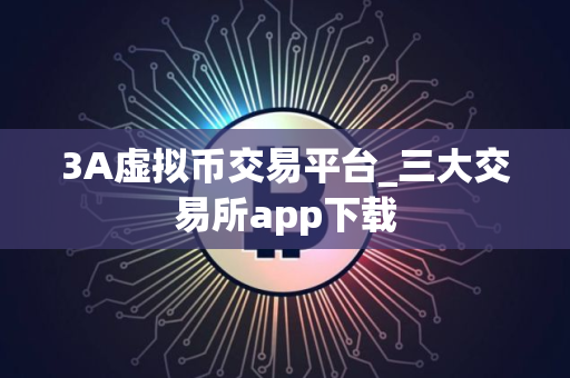 3A虚拟币交易平台_三大交易所app下载