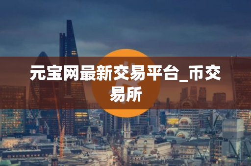 元宝网最新交易平台_币交易所