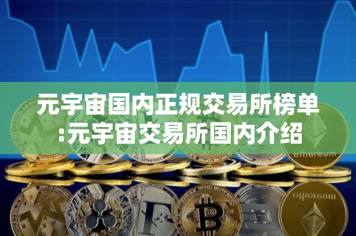 元宇宙国内正规交易所榜单:元宇宙交易所国内介绍