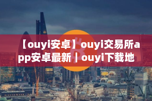 【ouyi安卓】ouyi交易所app安卓最新｜ouyi下载地址