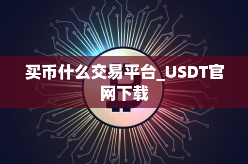 买币什么交易平台_USDT官网下载